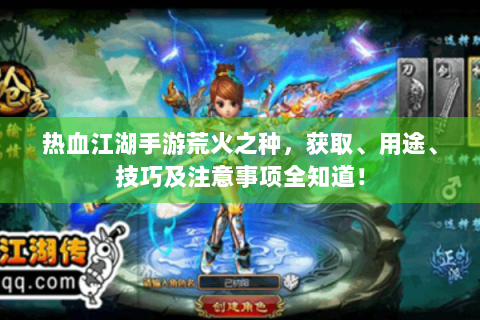 热血江湖手游荒火之种，获取、用途、技巧及注意事项全知道！