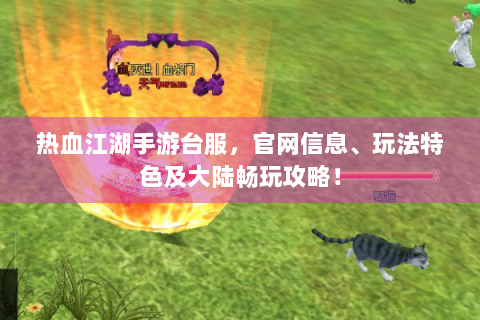 热血江湖手游台服，官网信息、玩法特色及大陆畅玩攻略！