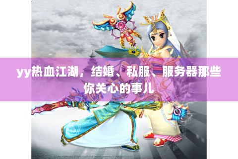 yy热血江湖，结婚、私服、服务器那些你关心的事儿