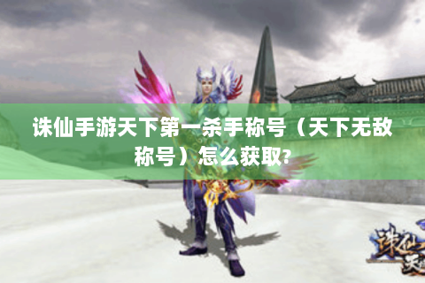 诛仙手游天下第一杀手称号（天下无敌称号）怎么获取?