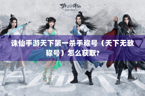 诛仙手游天下第一杀手称号（天下无敌称号）怎么获取?