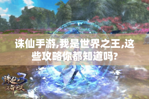 诛仙手游,我是世界之王,这些攻略你都知道吗?
