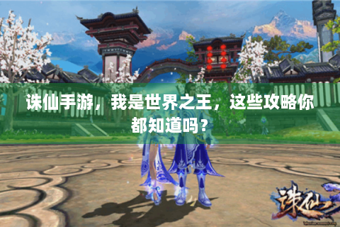 诛仙手游，我是世界之王，这些攻略你都知道吗？
