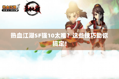 热血江湖SF强10太难？这些技巧助你搞定！