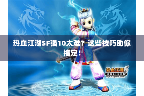 热血江湖SF强10太难？这些技巧助你搞定！
