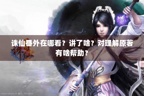 诛仙番外在哪看？讲了啥？对理解原著有啥帮助？