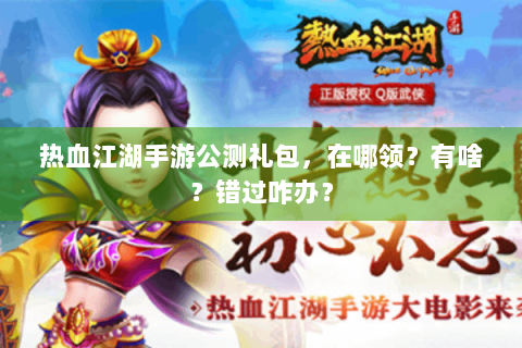 热血江湖手游公测礼包，在哪领？有啥？错过咋办？