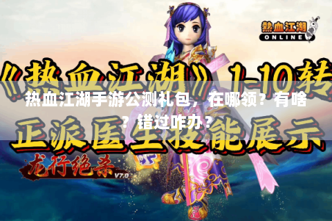 热血江湖手游公测礼包，在哪领？有啥？错过咋办？