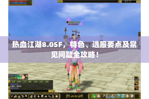 热血江湖8.0SF，特色、选服要点及常见问题全攻略！