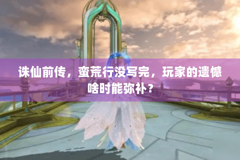 诛仙前传，蛮荒行没写完，玩家的遗憾啥时能弥补？