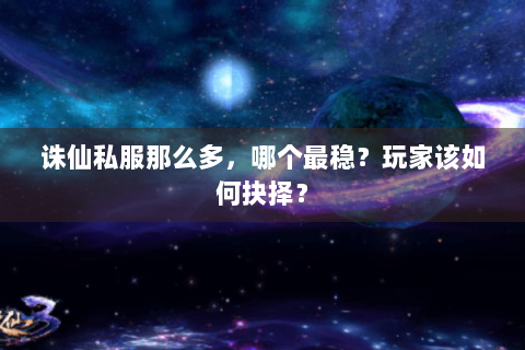 诛仙私服那么多，哪个最稳？玩家该如何抉择？