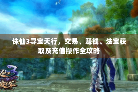 诛仙3寻宝天行，交易、赚钱、法宝获取及充值操作全攻略