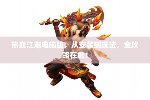 热血江湖电脑版，从安装到玩法，全攻略在此！