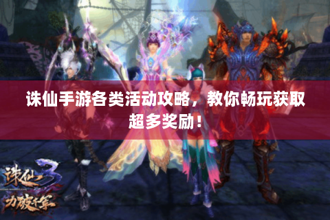 诛仙手游各类活动攻略，教你畅玩获取超多奖励！