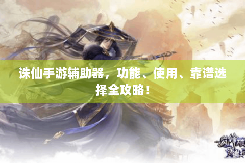 诛仙手游辅助器，功能、使用、靠谱选择全攻略！