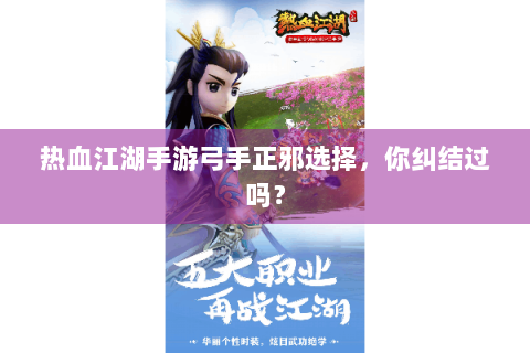 热血江湖手游弓手正邪选择，你纠结过吗？