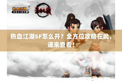 热血江湖SF怎么开？全方位攻略在此，速来查看！