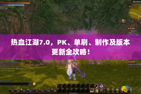 热血江湖7.0，PK、单刷、制作及版本更新全攻略！