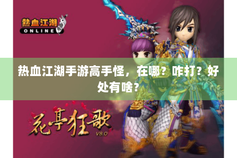热血江湖手游高手怪，在哪？咋打？好处有啥？