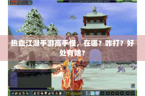 热血江湖手游高手怪，在哪？咋打？好处有啥？