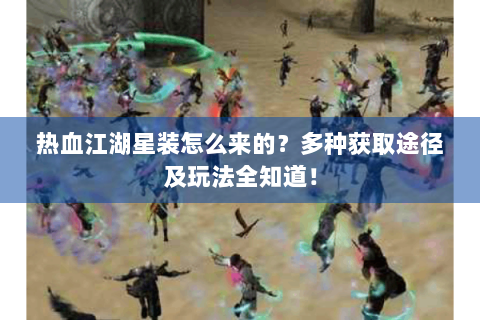 热血江湖星装怎么来的？多种获取途径及玩法全知道！