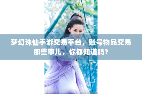 梦幻诛仙手游交易平台，账号物品交易那些事儿，你都知道吗？