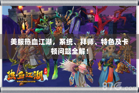 美服热血江湖，系统、拜师、特色及卡顿问题全解！
