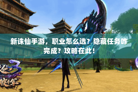 新诛仙手游，职业怎么选？隐藏任务咋完成？攻略在此！