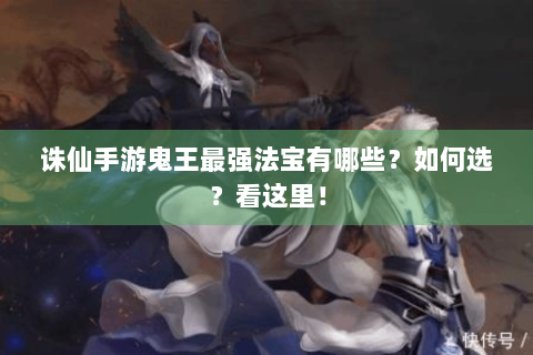诛仙手游鬼王最强法宝有哪些？如何选？看这里！