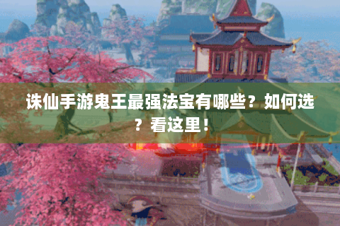 诛仙手游鬼王最强法宝有哪些？如何选？看这里！