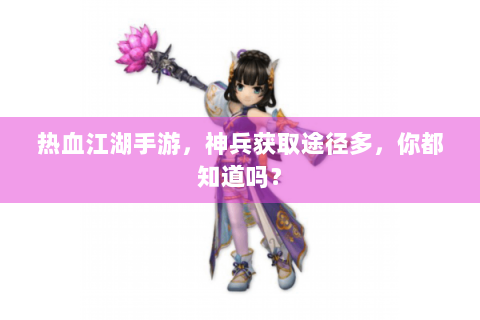 热血江湖手游，神兵获取途径多，你都知道吗？