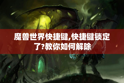魔兽世界快捷键,快捷键锁定了?教你如何解除