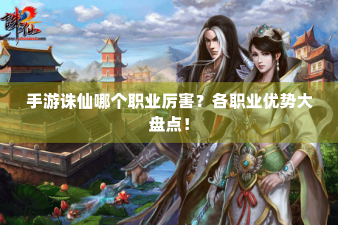 手游诛仙哪个职业厉害？各职业优势大盘点！