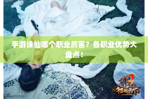 手游诛仙哪个职业厉害？各职业优势大盘点！