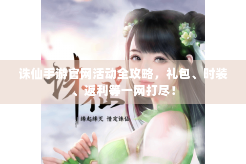 诛仙手游官网活动全攻略，礼包、时装、返利等一网打尽！
