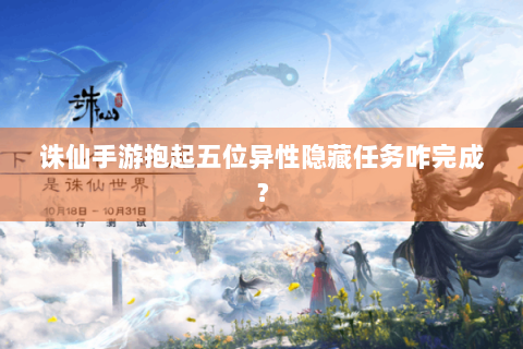 诛仙手游抱起五位异性隐藏任务咋完成？