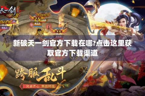 新破天一剑官方下载在哪?点击这里获取官方下载渠道