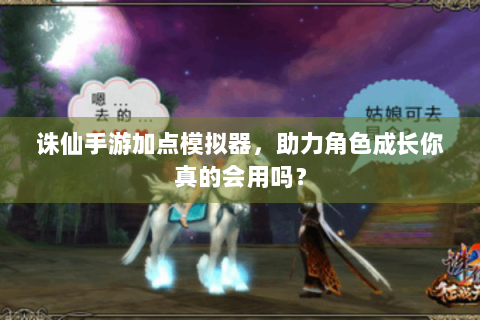 诛仙手游加点模拟器，助力角色成长你真的会用吗？
