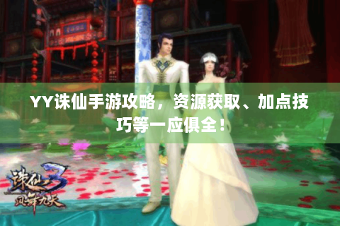 YY诛仙手游攻略，资源获取、加点技巧等一应俱全！