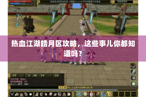 热血江湖皓月区攻略，这些事儿你都知道吗？
