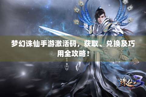 梦幻诛仙手游激活码，获取、兑换及巧用全攻略！