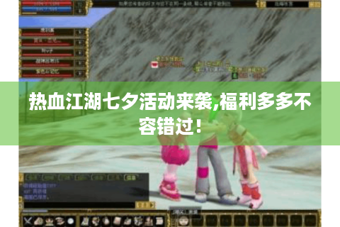 热血江湖七夕活动来袭,福利多多不容错过！