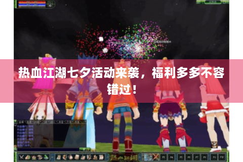热血江湖七夕活动来袭，福利多多不容错过！