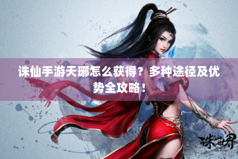诛仙手游天琊怎么获得？多种途径及优势全攻略！