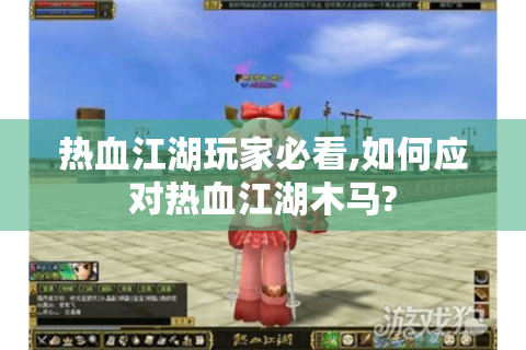 热血江湖玩家必看,如何应对热血江湖木马?
