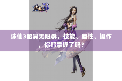 诛仙3昭冥无限群，技能、属性、操作，你都掌握了吗？