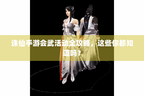 诛仙手游会武活动全攻略，这些你都知道吗？