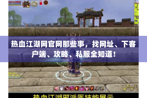 热血江湖网官网那些事，找网址、下客户端、攻略、私服全知道！