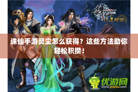 诛仙手游灵尘怎么获得？这些方法助你轻松积攒！