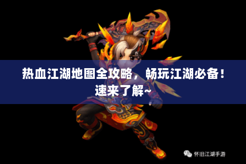 热血江湖地图全攻略，畅玩江湖必备！速来了解~